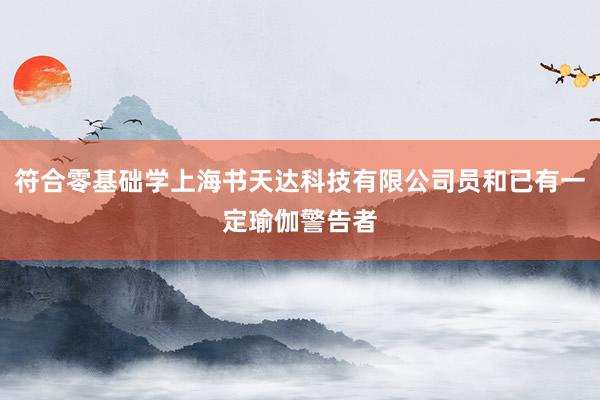 符合零基础学上海书天达科技有限公司员和已有一定瑜伽警告者